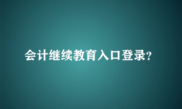 会计继续教育入口登录？