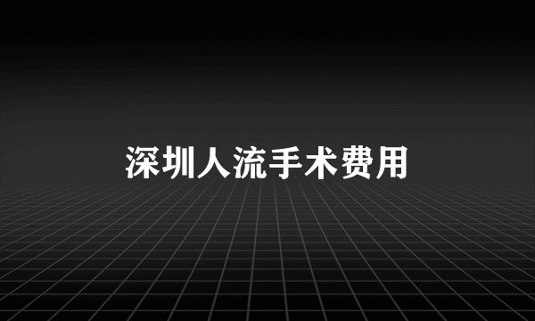 深圳人流手术费用