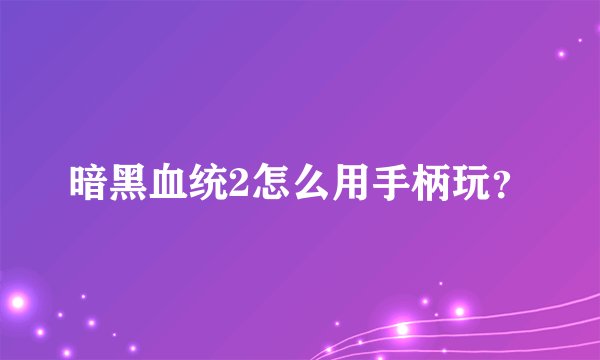 暗黑血统2怎么用手柄玩?