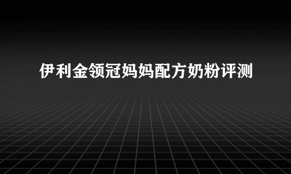伊利金领冠妈妈配方奶粉评测