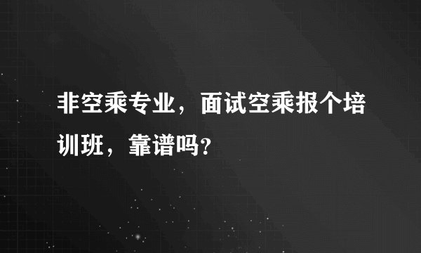 非空乘专业,面试空乘报个培训班,靠谱吗?