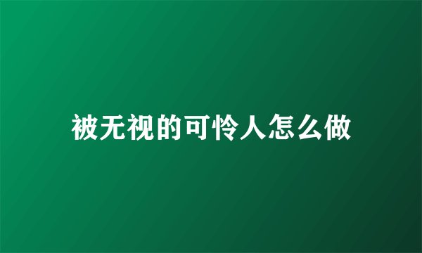 被无视的可怜人怎么做