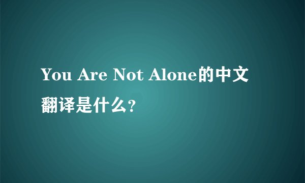 You Are Not Alone的中文翻译是什么?