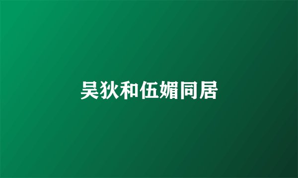 吴狄和伍媚同居