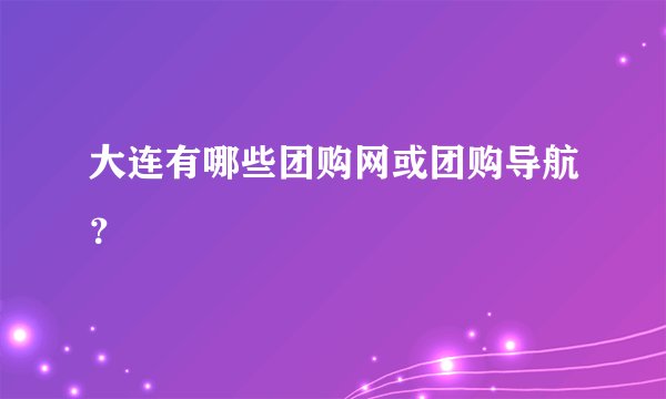 大连有哪些团购网或团购导航？