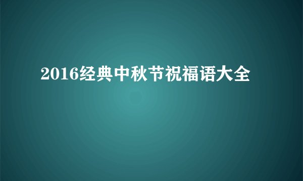 2016经典中秋节祝福语大全
