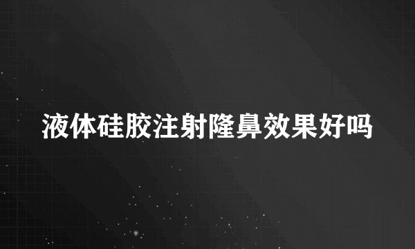 液体硅胶注射隆鼻效果好吗