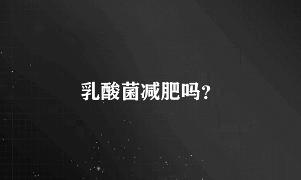 乳酸菌减肥吗?
