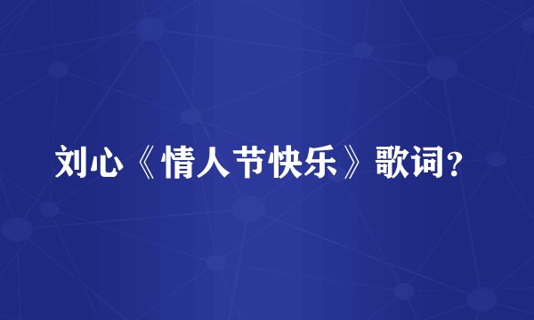 刘心《情人节快乐》歌词?