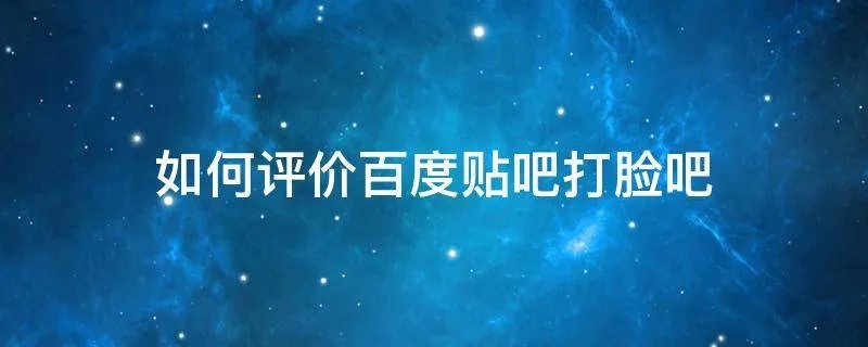 如何评价百度贴吧打脸吧