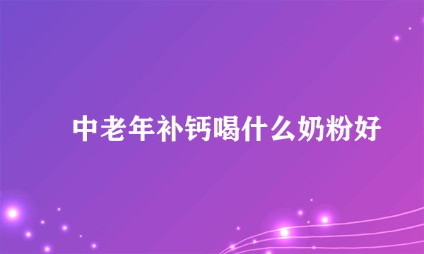 中老年补钙喝什么奶粉好