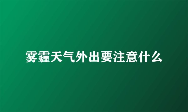 雾霾天气外出要注意什么