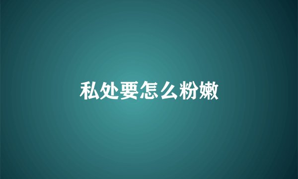 私处要怎么粉嫩