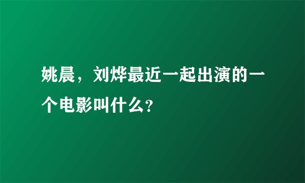 姚晨,刘烨最近一起出演的一个电影叫什么?