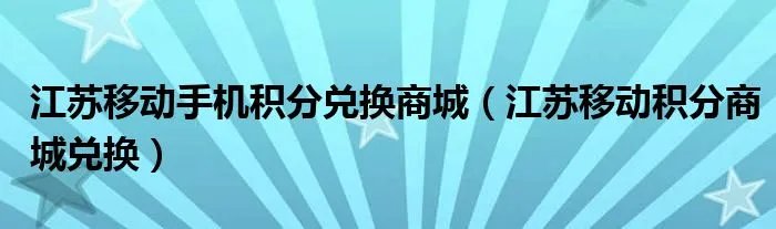 江苏移动手机积分兑换商城（江苏移动积分商城兑换）
