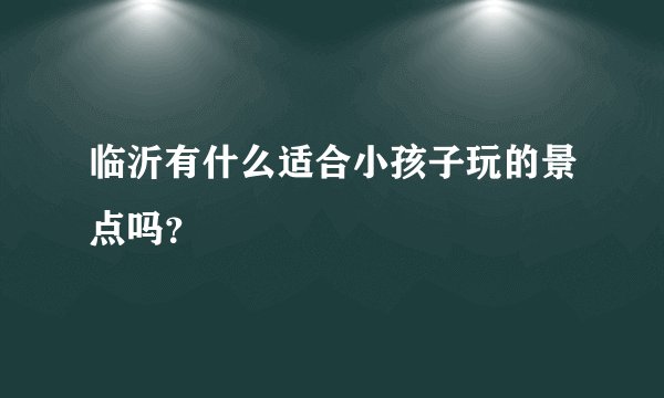 临沂有什么适合小孩子玩的景点吗？