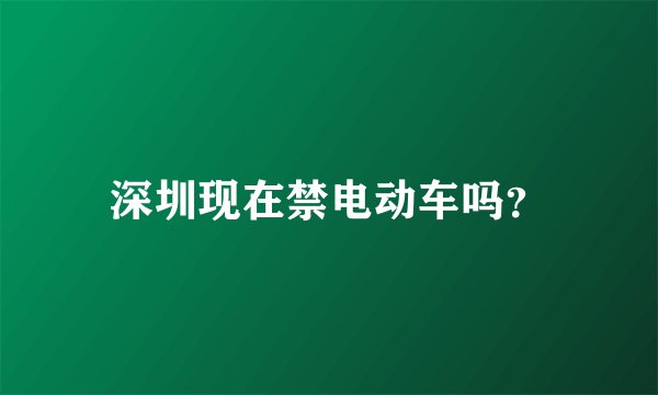 深圳现在禁电动车吗？