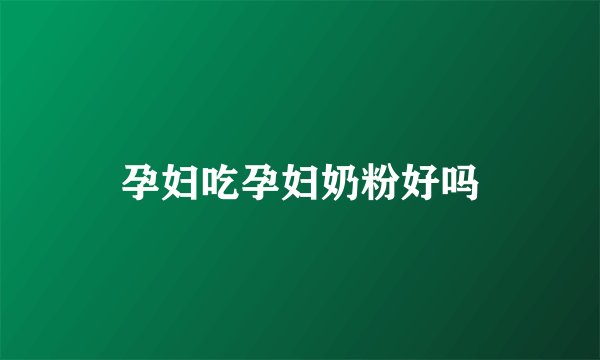 孕妇吃孕妇奶粉好吗
