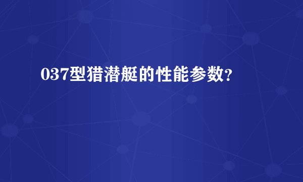 037型猎潜艇的性能参数？
