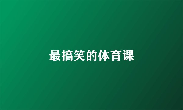 最搞笑的体育课