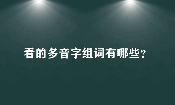 看的多音字组词有哪些？