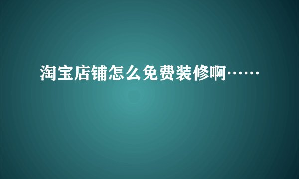 淘宝店铺怎么免费装修啊……