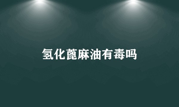 氢化蓖麻油有毒吗
