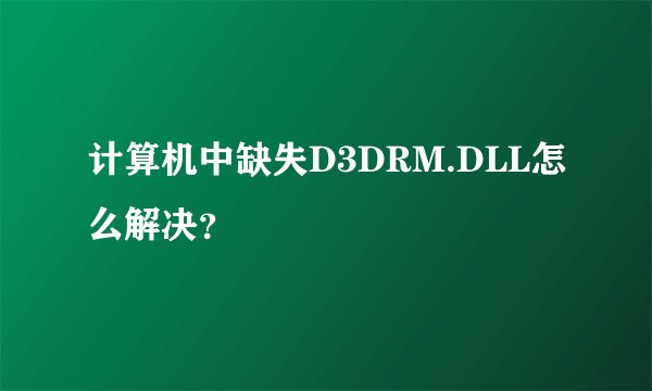 计算机中缺失D3DRM.DLL怎么解决?