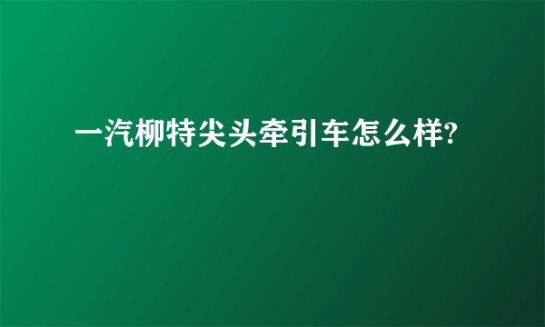 一汽柳特尖头牵引车怎么样?