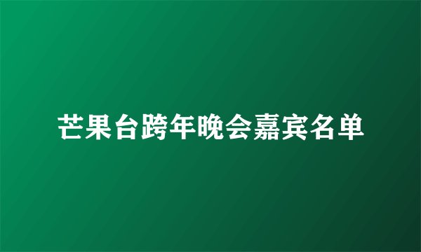 芒果台跨年晚会嘉宾名单