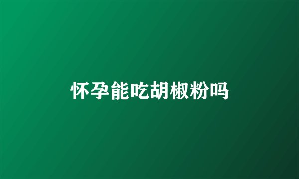 怀孕能吃胡椒粉吗