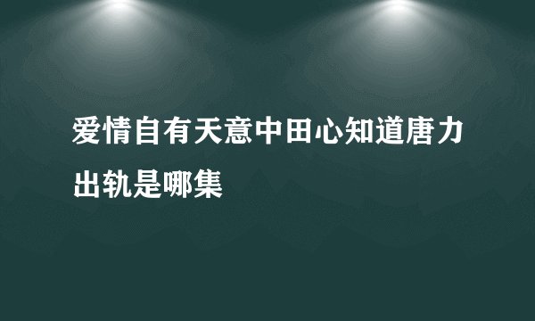 爱情自有天意中田心知道唐力出轨是哪集