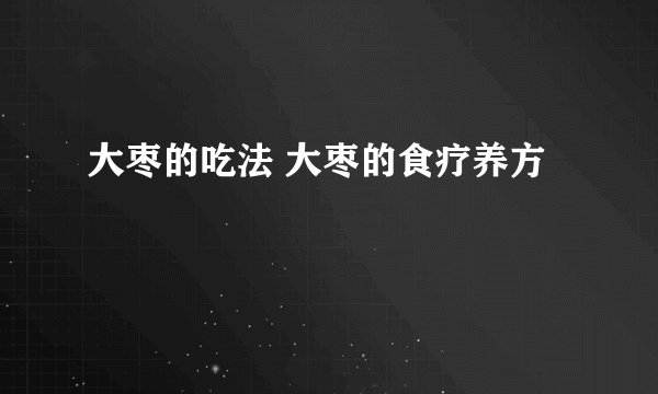 大枣的吃法 大枣的食疗养方