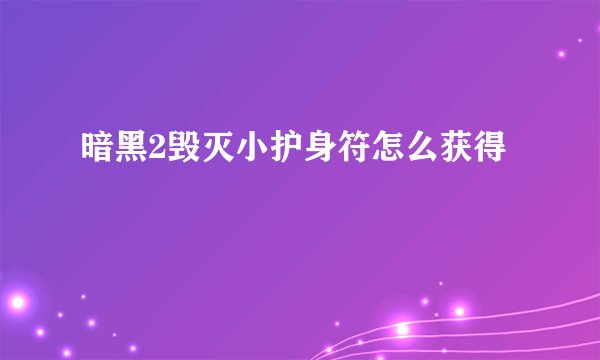 暗黑2毁灭小护身符怎么获得