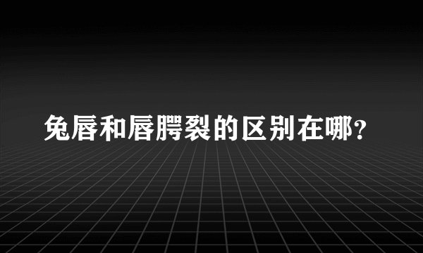 兔唇和唇腭裂的区别在哪?