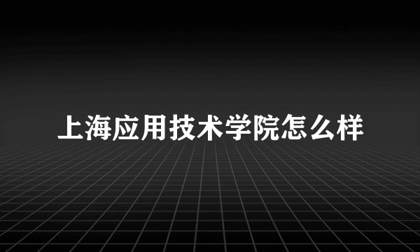 上海应用技术学院怎么样