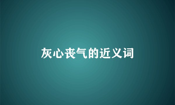 灰心丧气的近义词