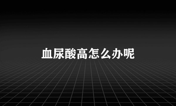 血尿酸高怎么办呢