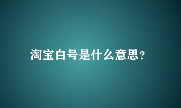 淘宝白号是什么意思？