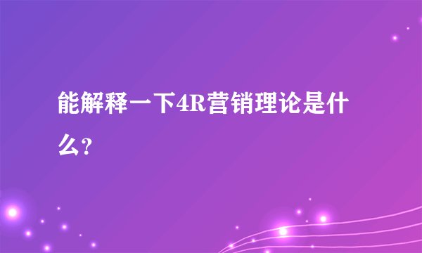 能解释一下4R营销理论是什么?