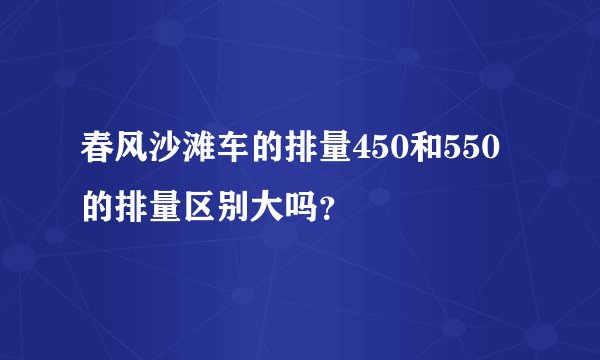 春风沙滩车的排量450和550的排量区别大吗？