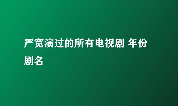 严宽演过的所有电视剧 年份 剧名