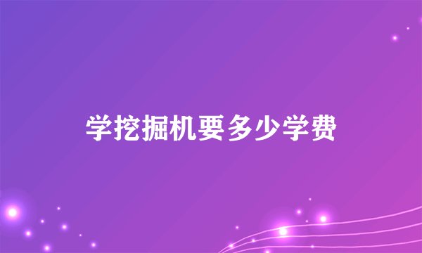 学挖掘机要多少学费