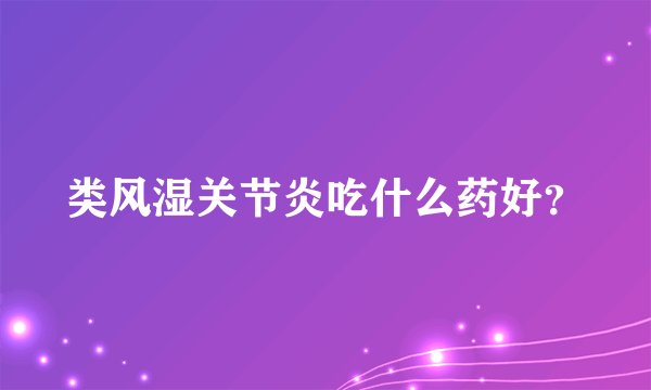 类风湿关节炎吃什么药好？