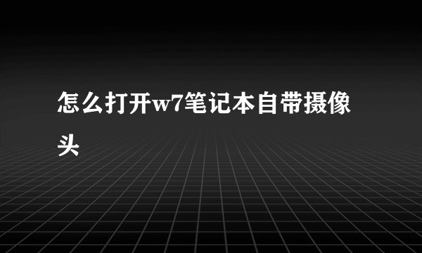 怎么打开w7笔记本自带摄像头