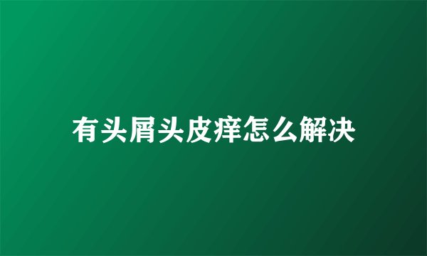 有头屑头皮痒怎么解决