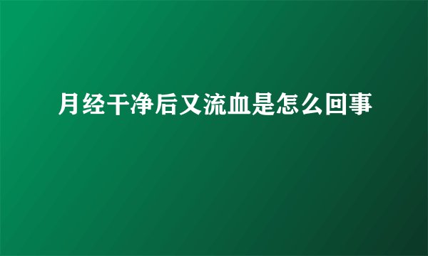 月经干净后又流血是怎么回事