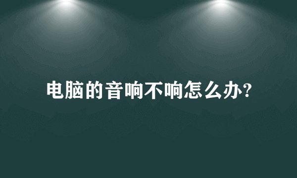 电脑的音响不响怎么办?