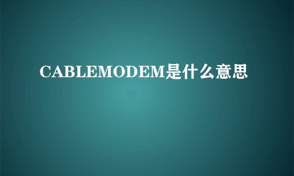 CABLEMODEM是什么意思