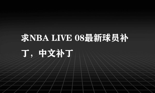 求NBA LIVE 08最新球员补丁，中文补丁